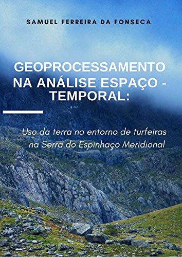 Livro PDF Geoprocessamento na Análise Espaço-Temporal: uso a terra no entorno de turfeiras na Serra do Espinhaço Meridional