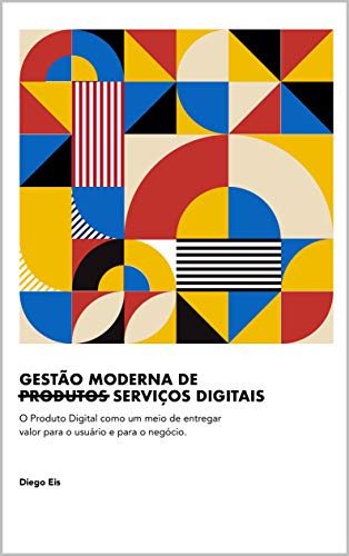 Livro PDF: Gestão Moderna de Produtos Digitais: O Produto Digital como um meio de entregar valor para o usuário e para o negócio.