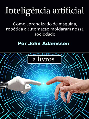 Capa do livro: Inteligência artificial: Como aprendizado de máquina, robótica e automação moldaram nossa sociedade - Ler Online pdf