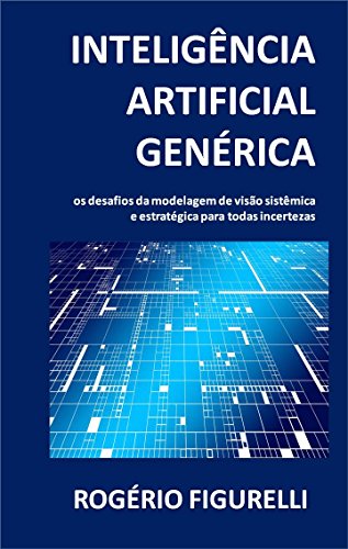 Capa do livro: Inteligência Artificial Genérica: Os desafios da modelagem de visão sistêmica e estratégica para todas incertezas - Ler Online pdf