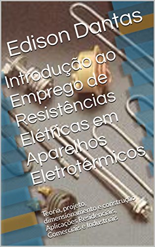 Livro PDF: Introdução ao Emprego de Resistências Elétricas em Aparelhos Eletrotérmicos: Teoria, projeto, dimensionamento e construção Aplicações Residenciais, Comerciais e Industriais