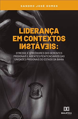Capa do livro: Liderança em contextos instáveis: stresse e stressores dos gerentes prisionais e agentes penitenciários das unidades prisionais do Estado da Bahia - Ler Online pdf