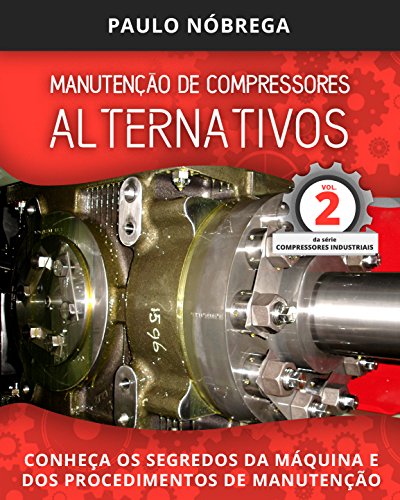 Livro PDF MANUTENÇÃO DE COMPRESSORES ALTERNATIVOS: CONHEÇA OS SEGREDOS DA MÁQUINA E DOS PROCEDIMENTOS DE MANUTENÇÃO (Compressores Industriais Livro 2)