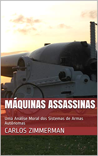 Capa do livro: Máquinas assassinas: Uma Análise Moral dos Sistemas de Armas Autônomas - Ler Online pdf