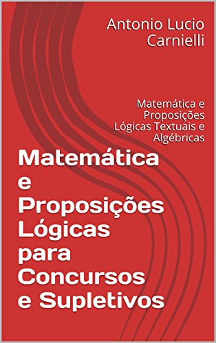 Livro PDF Matemática e Proposições Lógicas para Concursos e Supletivos: Matemática e Proposições Lógicas Textuais e Algébricas