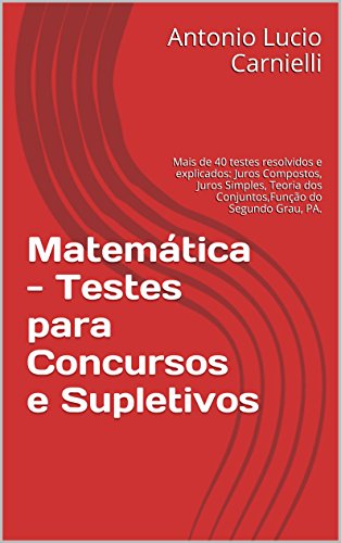 Livro PDF Matemática – Testes para Concursos e Supletivos: Mais de 40 testes resolvidos e explicados: Juros Compostos, Juros Simples, Teoria dos Conjuntos,Função do Segundo Grau, PA.