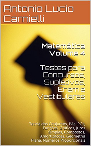 Livro PDF Matemática Volume 4 Testes para Concursos, Supletivos: Teoria dos Conjuntos, PAs, PGs, Funções, Gráficos, Juros Simples, Compostos, Amortizações, Geometria Plana (Matemática para Concursos)