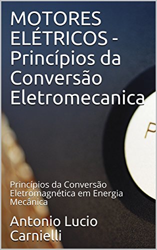 Capa do livro: MOTORES ELÉTRICOS – Princípios da Conversão Eletromecanica: Princípios da Conversão Eletromagnética em Energia Mecânica - Ler Online pdf
