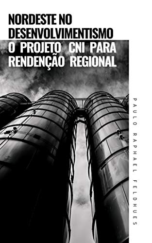 Livro PDF NORDESTE NO DESENVOLVIMENTISMO:: o projeto CNI para redenção regional