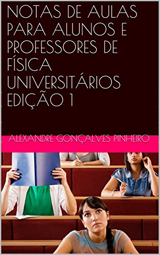 Livro PDF: NOTAS DE AULAS PARA ALUNOS E PROFESSORES DE FÍSICA UNIVERSITÁRIOS EDIÇÃO 1