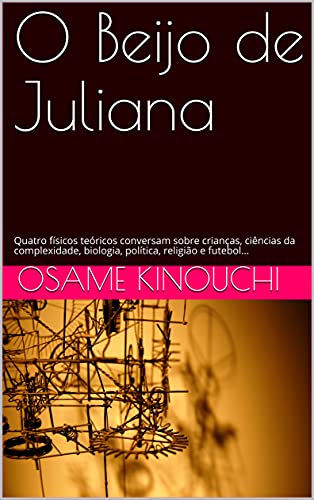 Capa do livro: O Beijo de Juliana: Quatro físicos teóricos conversam sobre crianças, ciências da complexidade, biologia, política, religião e futebol… - Ler Online pdf