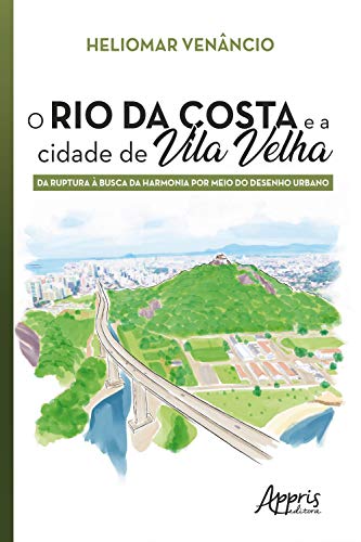 Livro PDF O Rio da Costa e a Cidade de Vila Velha: Da Ruptura à Busca da Harmonia por Meio do Desenho Urbano