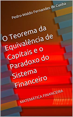 Capa do livro: O Teorema da Equivalência de Capitais e o Paradoxo do Sistema Financeiro: MATEMÁTICA FINANCEIRA - Ler Online pdf