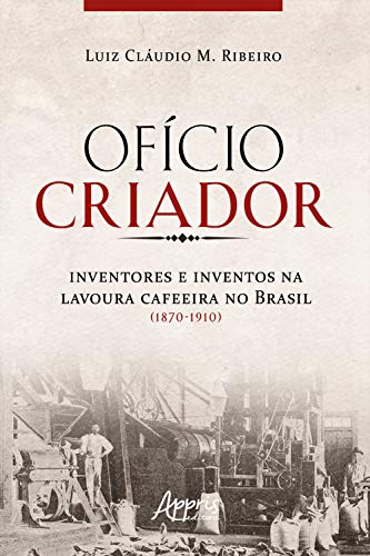 Capa do livro: Ofício Criador Inventores e Inventos na Lavoura Cafeeira no Brasil (1870-1910) - Ler Online pdf