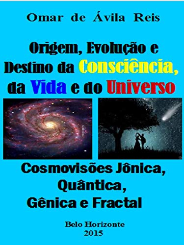 Capa do livro: Origem, Evolução e Destino da Consciência,da Vida e do Universo: Cosmovisões jônica, quântica, gênica e fractal - Ler Online pdf