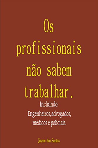 Livro PDF Os Profissionais Não Sabem Trabalhar Incluindo: Engenheiros, Advogados, Médicos E Policiais.