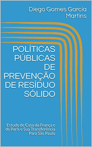 Livro PDF: POLÍTICAS PÚBLICAS DE PREVENÇÃO DE RESÍDUO SÓLIDO: Estudo de Caso da França e de Paris e Sua Transferência Para São Paulo