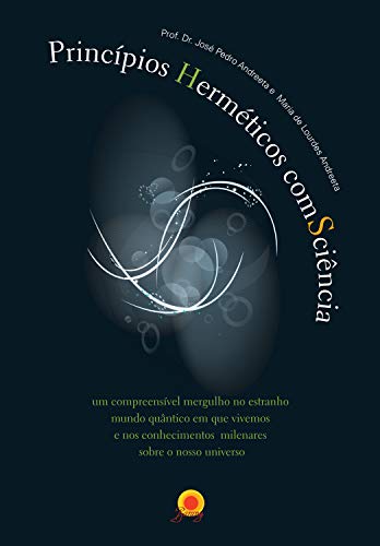 Capa do livro: Princípios Herméticos ComsCiência: Um compreensível mergulho no estranho mundo quântico em que vivemos e nos conhecimentos milenares sobre o Universo - Ler Online pdf