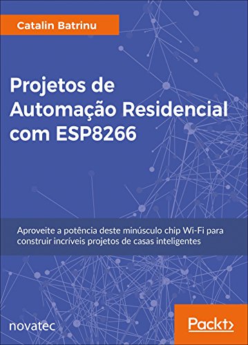 Livro PDF: Projetos de Automação Residencial com ESP8266: Aproveite a potência deste minúsculo chip Wi-Fi para construir incríveis projetos de casas inteligentes