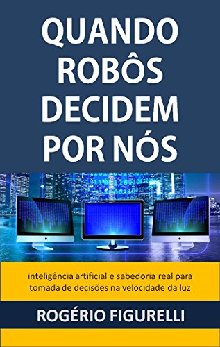 Livro PDF: Quando robôs decidem por nós: Inteligência artificial e sabedoria real para tomada de decisões na velocidade da luz