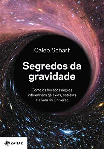 Capa do livro: Segredos da gravidade: Como os buracos negros influenciam galáxias, estrelas e a vida no Universo - Ler Online pdf