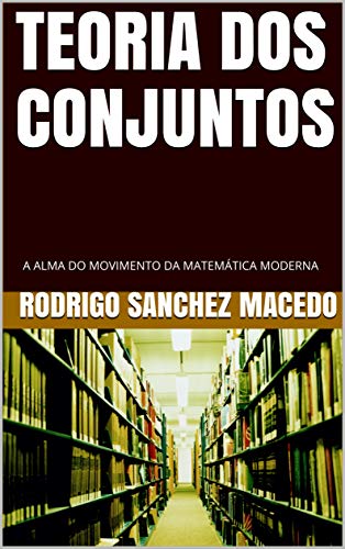 Livro PDF: TEORIA DOS CONJUNTOS: A ALMA DO MOVIMENTO DA MATEMÁTICA MODERNA