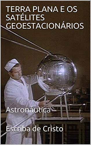 Capa do livro: TERRA PLANA E OS SATÉLITES GEOESTACIONÁRIOS: Astronáutica - Ler Online pdf