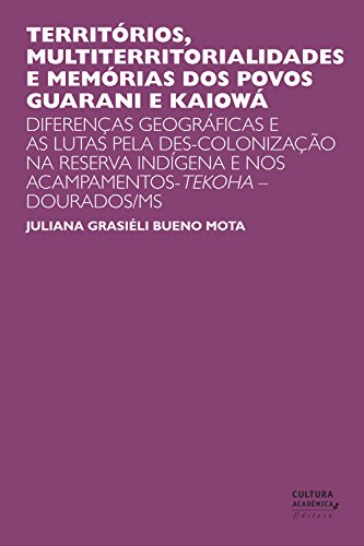 Livro PDF: Territórios, multiterritorialidades e memórias dos povos Guarani e Kaiowá: Diferenças geográficas e as lutas pela des-colonização na reserva indígena e nos acampamentos-Tekoha – Dourados/MS