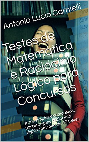 Livro PDF: Testes de Matemática e Raciocínio Lógico para Concursos: Juros simples e compostos, porcentagens, raciocínio lógico com um total de 50 testes resolvidos