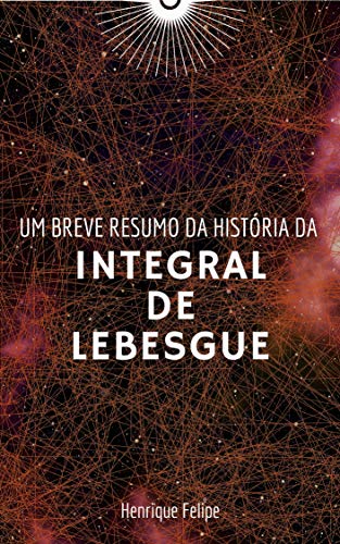 Capa do livro: Um breve resumo da história da Integral de Lebesgue - Ler Online pdf