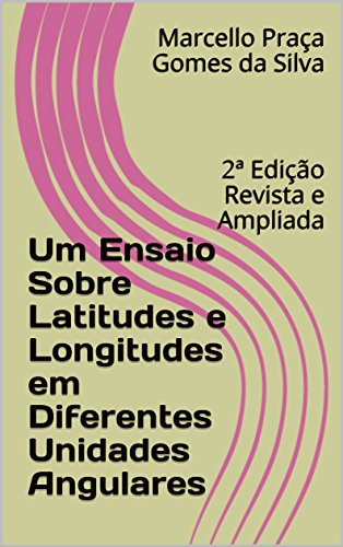Livro PDF Um Ensaio Sobre Latitudes e Longitudes em Diferentes Unidades Angulares: 2ª Edição Revista e Ampliada