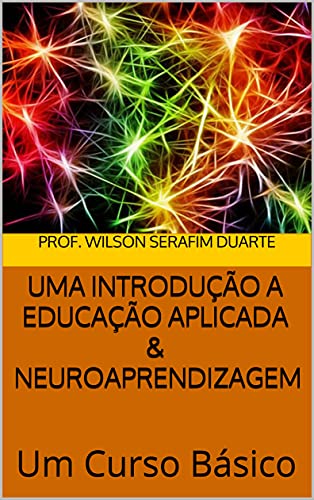 Capa do livro: UMA INTRODUÇÃO A EDUCAÇÃO APLICADA & NEUROAPRENDIZAGEM: Um Curso Básico - Ler Online pdf
