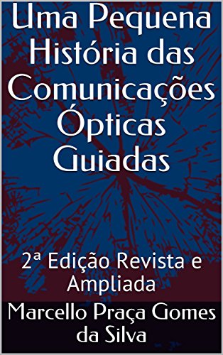 Capa do livro: Uma Pequena História das Comunicações Ópticas Guiadas: 2ª Edição Revista e Ampliada - Ler Online pdf