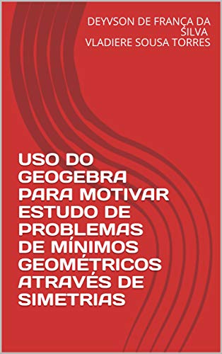 Capa do livro: USO DO GEOGEBRA PARA MOTIVAR ESTUDO DE PROBLEMAS DE MÍNIMOS GEOMÉTRICOS ATRAVÉS DE SIMETRIAS - Ler Online pdf