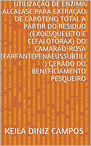Livro PDF: UTILIZAÇÃO DE ENZIMA ALCALASE PARA EXTRAÇÃO DE CAROTENO TOTAL A PARTIR DO RESIDUO (EXOESQUELETO E CEFALOTORAX) DO CAMARÃO-ROSA (Farfantepenaeussubtili ) GERADO DO BENEFICIAMENTO PESQUEIRO