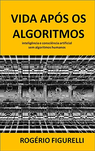 Capa do livro: Vida após os Algoritmos: inteligência e consciência artificial sem algoritmos humanos - Ler Online pdf