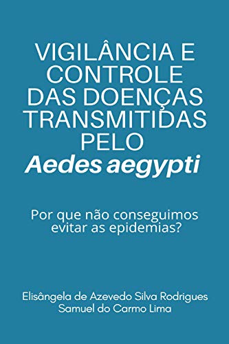 Capa do livro: VIGILÂNCIA E CONTROLE DAS DOENÇAS TRANSMITIDAS PELO Aedes aegypti: porque não conseguimos evitar as epidemias? - Ler Online pdf