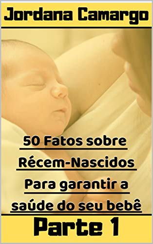 Livro PDF 50 Fatos sobre Recém-nascidos – Para Garantir a Segurança do Seu Bebê: Como Prevenir doenças e enfermidades em seu bebê
