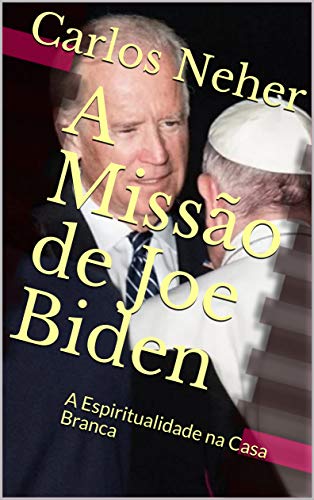 Capa do livro: A Missão de Joe Biden: A Espiritualidade na Casa Branca - Ler Online pdf