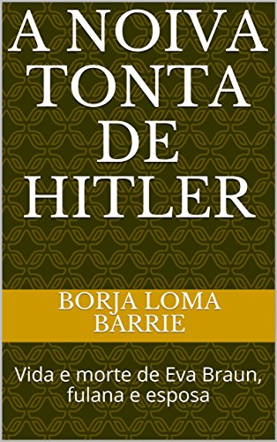 Capa do livro: A NOIVA TONTA DE HITLER: Vida e morte de Eva Braun, fulana e esposa - Ler Online pdf