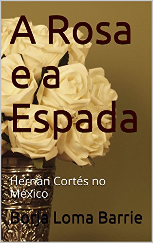 Livro PDF A Rosa e a Espada: Hernán Cortés no México