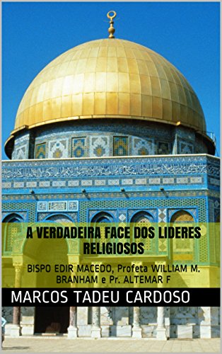 Livro PDF A VERDADEIRA FACE DOS LIDERES RELIGIOSOS: BISPO EDIR MACEDO, Profeta WILLIAM M. BRANHAM e Pr. ALTEMAR F