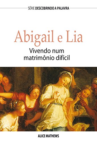 Livro PDF Abigail e Lia: Vivendo Num Matrimônio Difícil (Série Descobrindo a Palavra)