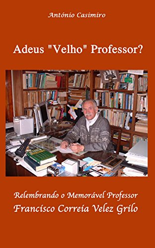 Livro PDF: Adeus “Velho” Professor ?: Relembrando o Memorável Professor Francisco Correia Velez Grilo
