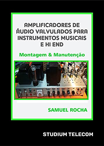 Livro PDF: Amplificadores de Áudio Valvulados Para Instrumentos Musicais e Hi End: Montagem e Manutenção Editora Studiumtelecom, Autor Samuel Rocha, 1a Edição,