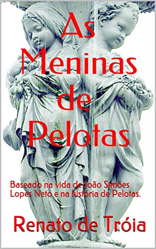 Livro PDF: As Meninas de Pelotas: Baseado na vida de João Simões Lopes Neto e na história de Pelotas.