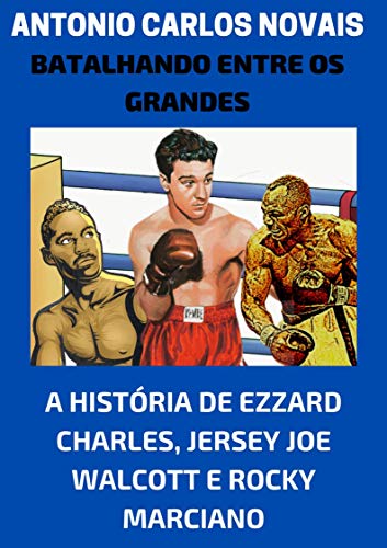 Livro PDF Batalhando entre os grandes: A história de Ezzard Charles, Jersey Joe Walcott e Rocky Marciano