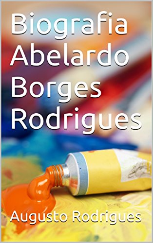 Capa do livro: Biografia de Abelardo Borges Rodrigues: PINTOR, DESENHISTA, COLECIONADOR E PAISAGISTA. - Ler Online pdf