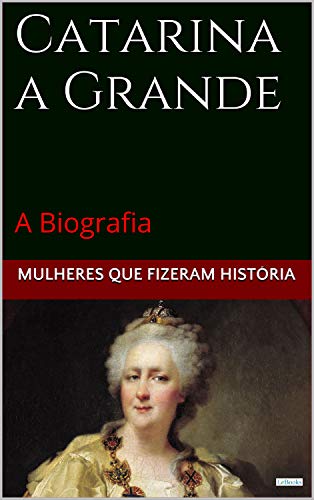 Capa do livro: Catarina a Grande: A Biografia (Mulheres que Fizeram História) - Ler Online pdf