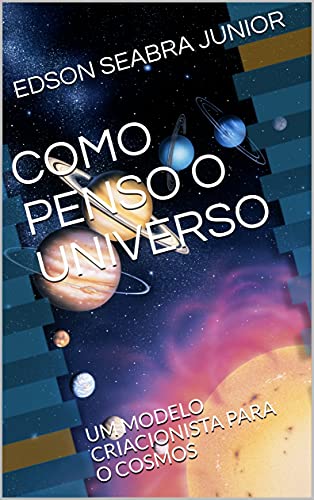 Capa do livro: COMO PENSO O UNIVERSO: UM MODELO CRIACIONISTA PARA O COSMOS - Ler Online pdf